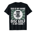Dad Is My Name Disc Golf Is My Game T-Shirt - Fun Novelty Design Unisex - T-Shirt, Sweatshirt, Hoodie