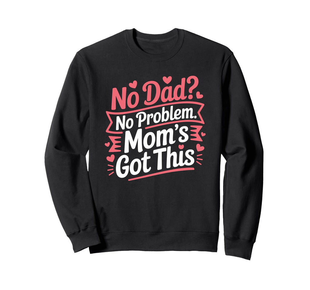 No Dad No Problem Moms Got This Mommy Sweatshirt - Custom Art Print Unisex - T-Shirt, Sweatshirt, Hoodie