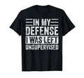 My Defense I Was Left Unsupervised T-Shirt - Novelty Apparel Men Women - T-Shirt, Sweatshirt, Hoodie