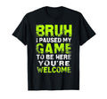 Bruh I Paused My Game To Be Here Gaming T-Shirt - Unique Graphic Men Women - T-Shirt, Sweatshirt, Hoodie
