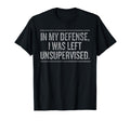 Funny My Defense I Was Left Unsupervised T-Shirt - Graphic Print Unisex - T-Shirt, Sweatshirt, Hoodie