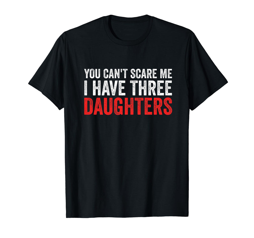 You Cant Scare Me I Have Three Daughters T-Shirt - Novelty Apparel Unisex - T-Shirt, Sweatshirt, Hoodie
