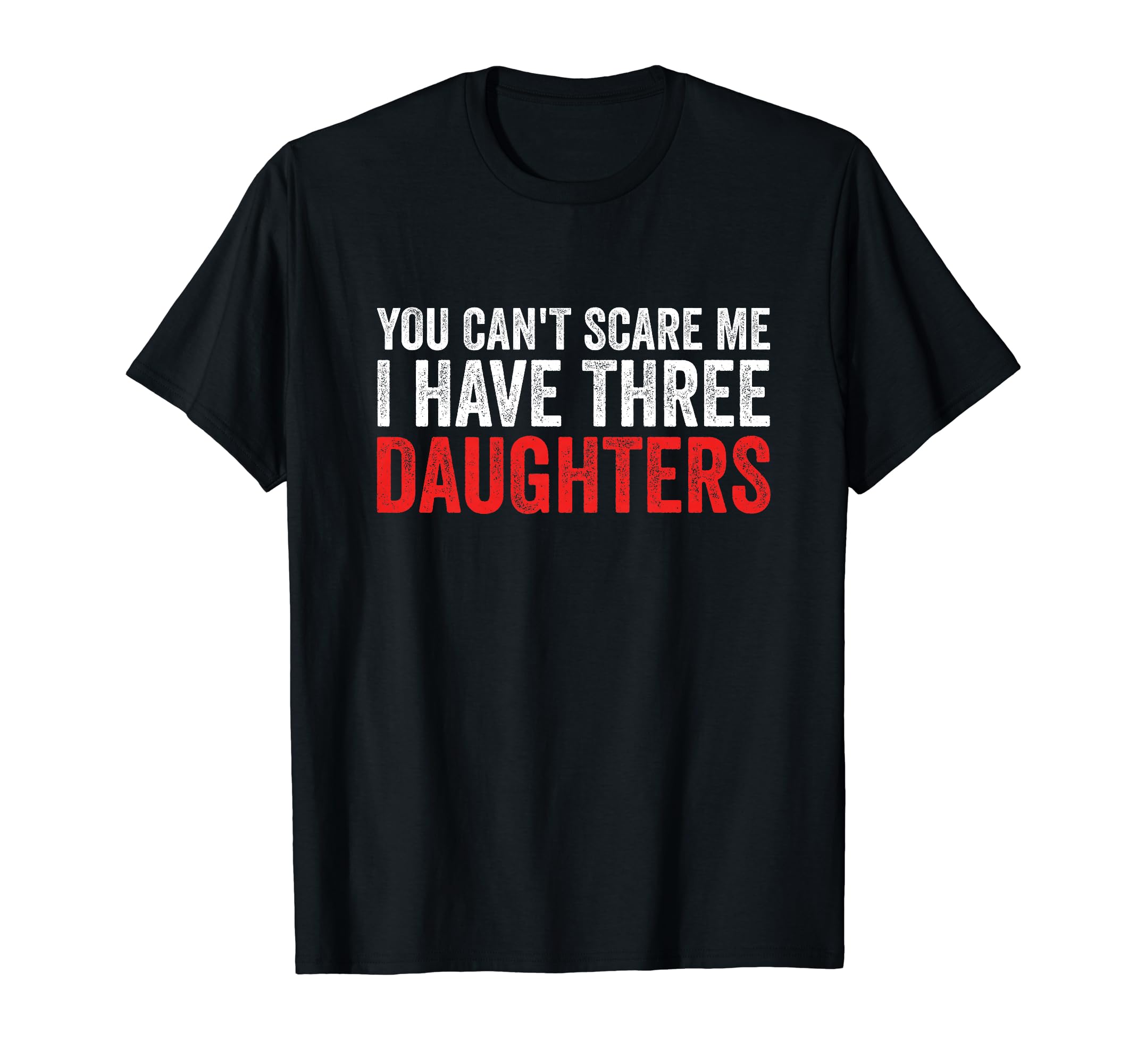 You Cant Scare Me I Have Three Daughters T-Shirt - Novelty Apparel Unisex - T-Shirt, Sweatshirt, Hoodie