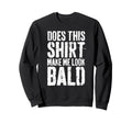 Does This Make Me Bald Funny Bald Sweatshirt - Unique Graphic Unisex - T-Shirt, Sweatshirt, Hoodie