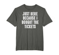 Just Here Because I Bought Tickets T-Shirt - Fun Novelty Design for Adults - T-Shirt, Sweatshirt, Hoodie
