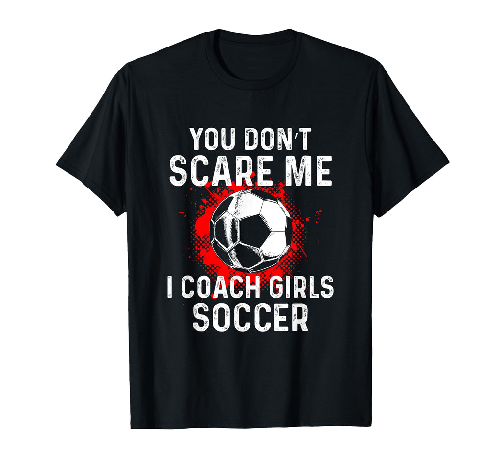 You Dont Scare Me I Coach Soccer T-Shirt - Casual Everyday Wear Men Women - T-Shirt, Sweatshirt, Hoodie
