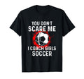 You Dont Scare Me I Coach Soccer T-Shirt - Casual Everyday Wear Men Women - T-Shirt, Sweatshirt, Hoodie