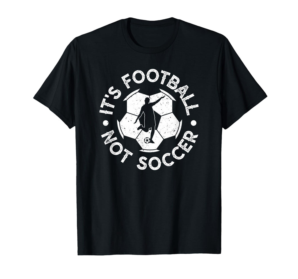 Its Football Not Soccer T-Shirt - Casual Everyday Wear Men Women - T-Shirt, Sweatshirt, Hoodie