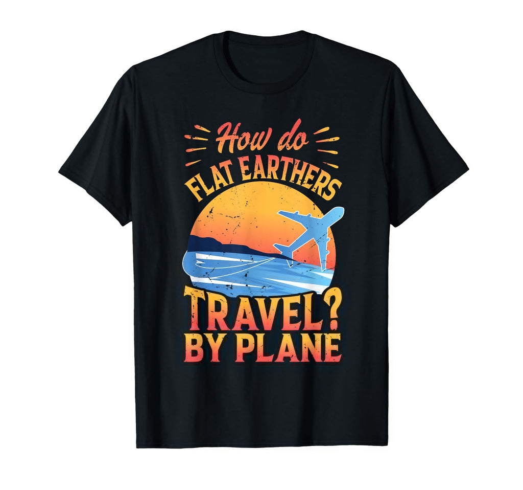 How Do Flat Earthers Travel Plane T-Shirt - Aesthetic Graphic Men Women - T-Shirt, Sweatshirt, Hoodie