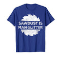 Sawdust Is Glitter Woodworking Fathers Day T-Shirt - Graphic Print Unisex - T-Shirt, Sweatshirt, Hoodie