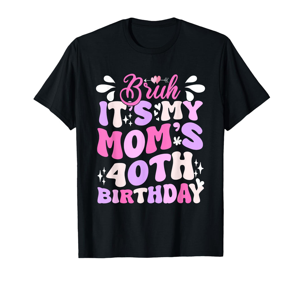 Bruh Its My Moms 40Th Birthday Funny T-Shirt - Trendy Graphic Unisex - T-Shirt, Sweatshirt, Hoodie