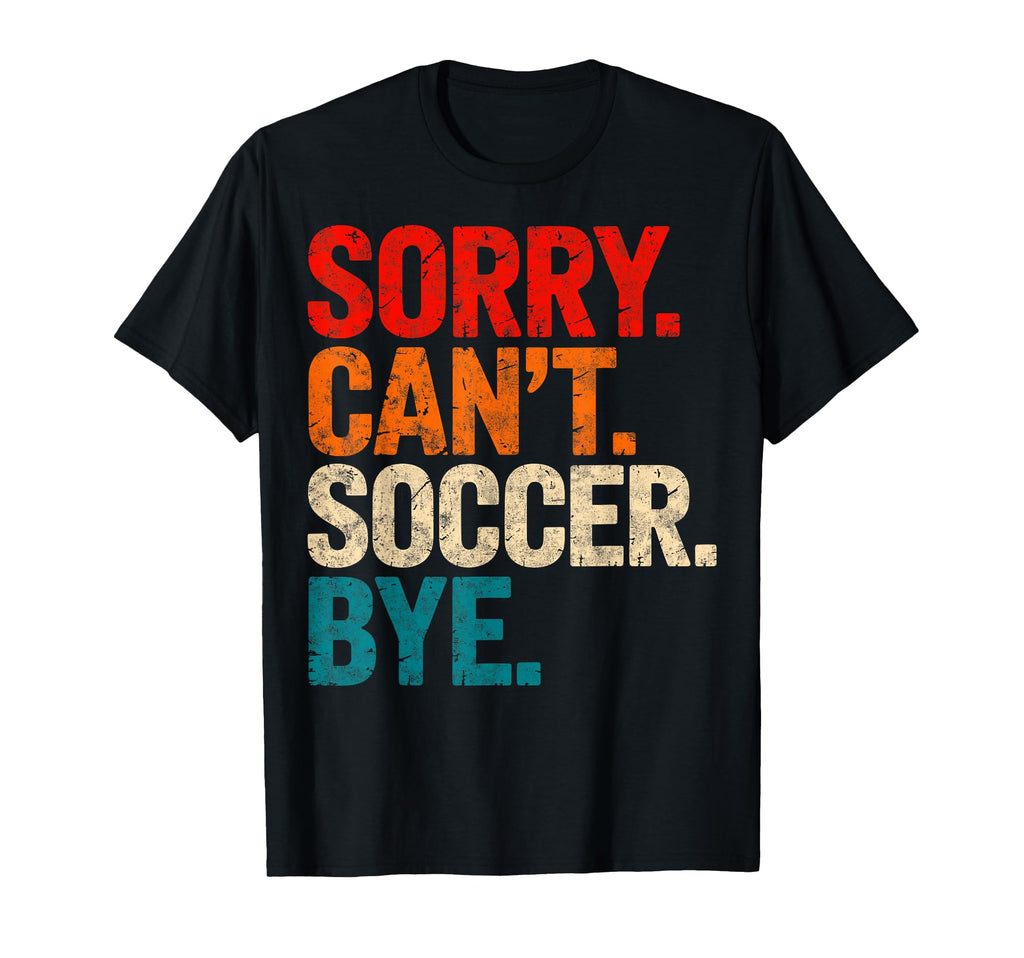 Sorry Cant Soccer Bye Soccer Player T-Shirt - Custom Art Print Unisex - T-Shirt, Sweatshirt, Hoodie