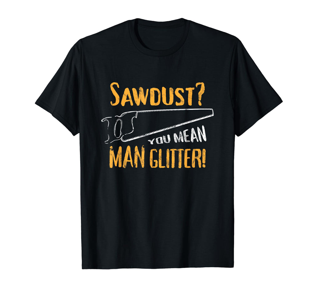 Sawdust You Mean Glitter Funny Dad Joke T-Shirt - Unique Graphic Unisex - T-Shirt, Sweatshirt, Hoodie