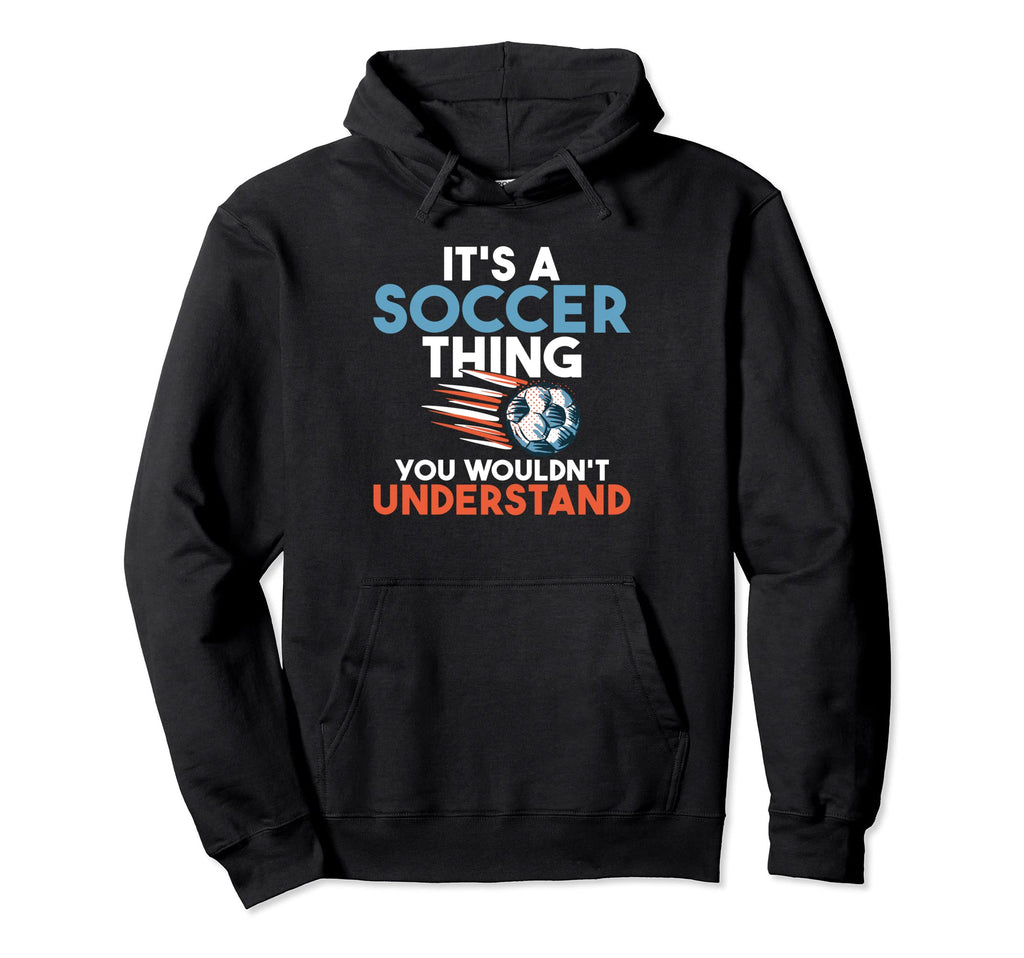 Its Soccer Thing You Wouldnt Hoodie - Casual Everyday Wear Men Women - T-Shirt, Sweatshirt, Hoodie