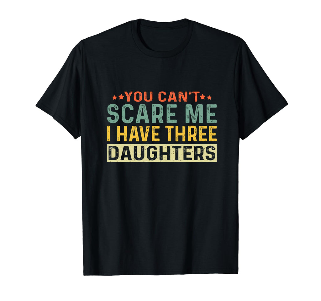 You Cant Scare Me I Have Three Daughters T-Shirt - Custom Art Print Unisex - T-Shirt, Sweatshirt, Hoodie