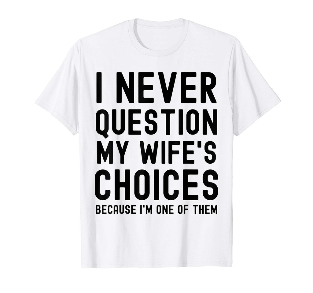 Mens I Never Question My Wife Choices T-Shirt - Custom Art Print Men Women - T-Shirt, Sweatshirt, Hoodie