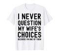Mens I Never Question My Wife Choices T-Shirt - Custom Art Print Men Women - T-Shirt, Sweatshirt, Hoodie