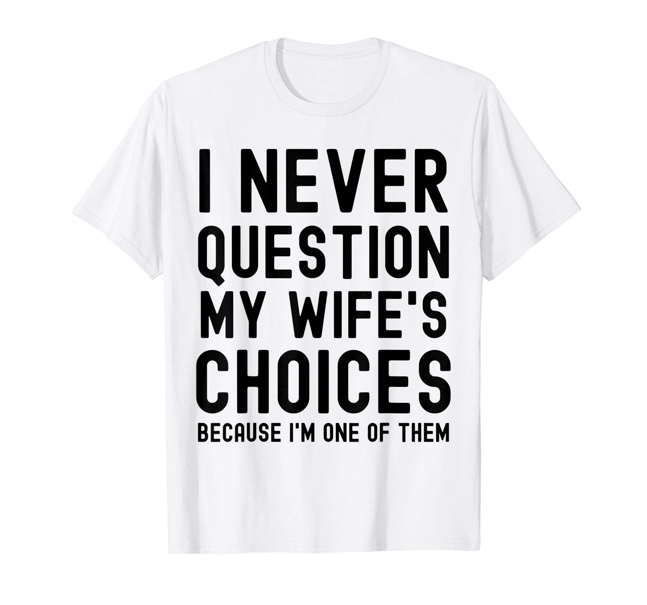Mens I Never Question My Wife Choices T-Shirt - Custom Art Print Men Women - T-Shirt, Sweatshirt, Hoodie