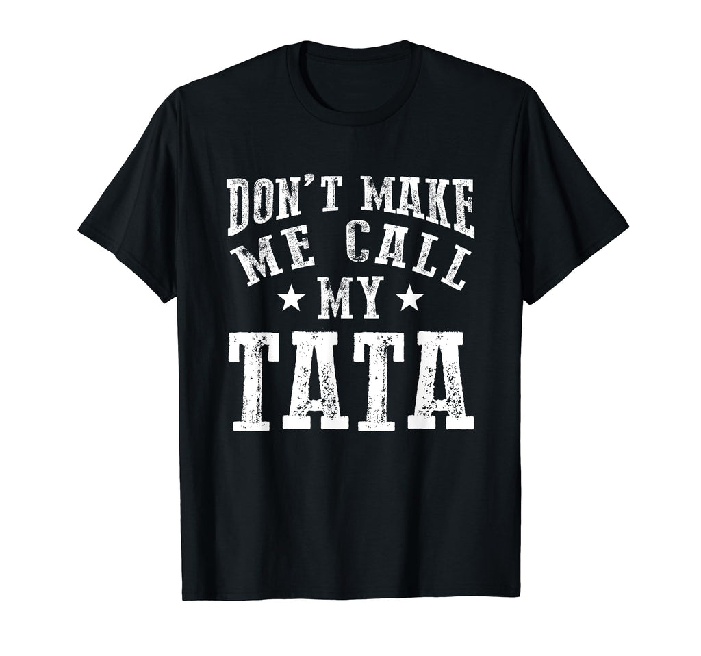 Dont Make Me Call My Tata Grandpa Fun T-Shirt - Fun Novelty Design Unisex - T-Shirt, Sweatshirt, Hoodie