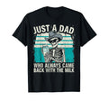 Just Dad Who Always Came Back Milk Fathers T-Shirt - Novelty Apparel Unisex - T-Shirt, Sweatshirt, Hoodie