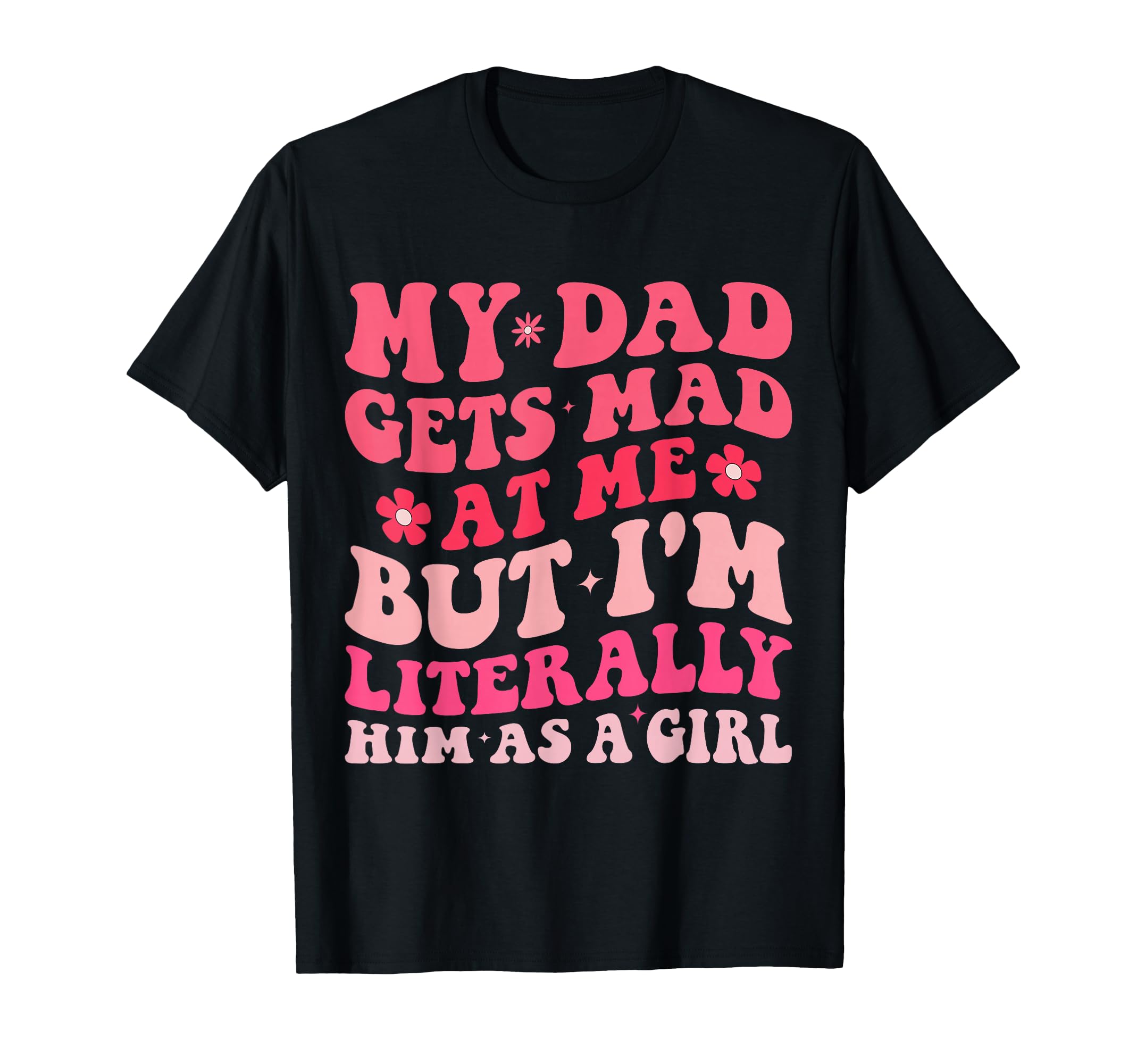 Funny My Dad Gets Mad Me But Im T-Shirt - Graphic Print Men Women - T-Shirt, Sweatshirt, Hoodie