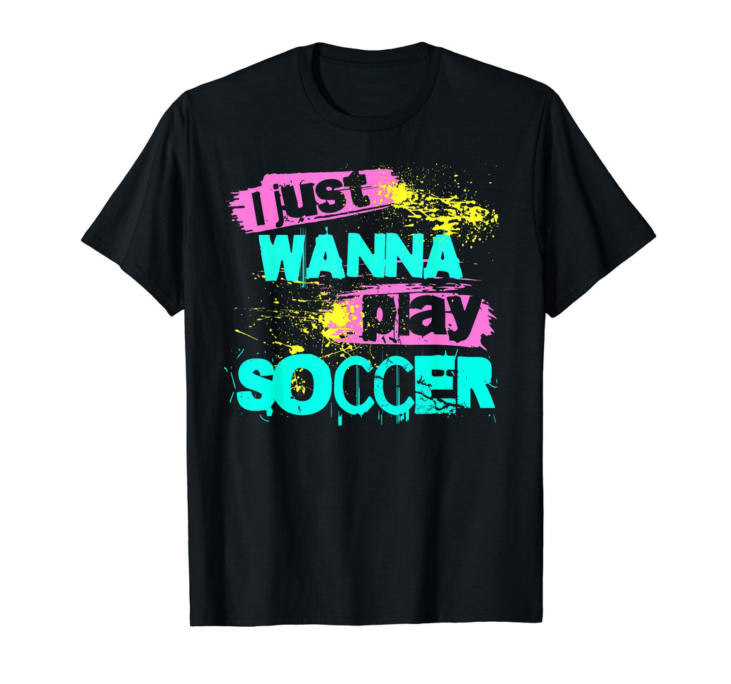 I Just Wanna Play Soccer T-Shirt - Streetwear Style Unisex - T-Shirt, Sweatshirt, Hoodie