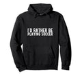 Id Rather Be Playing Soccer Hoodie - Unique Graphic for Adults - T-Shirt, Sweatshirt, Hoodie