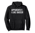 Apparently I Like Soccer Soccer Season Hoodie - Novelty Apparel Men Women - T-Shirt, Sweatshirt, Hoodie