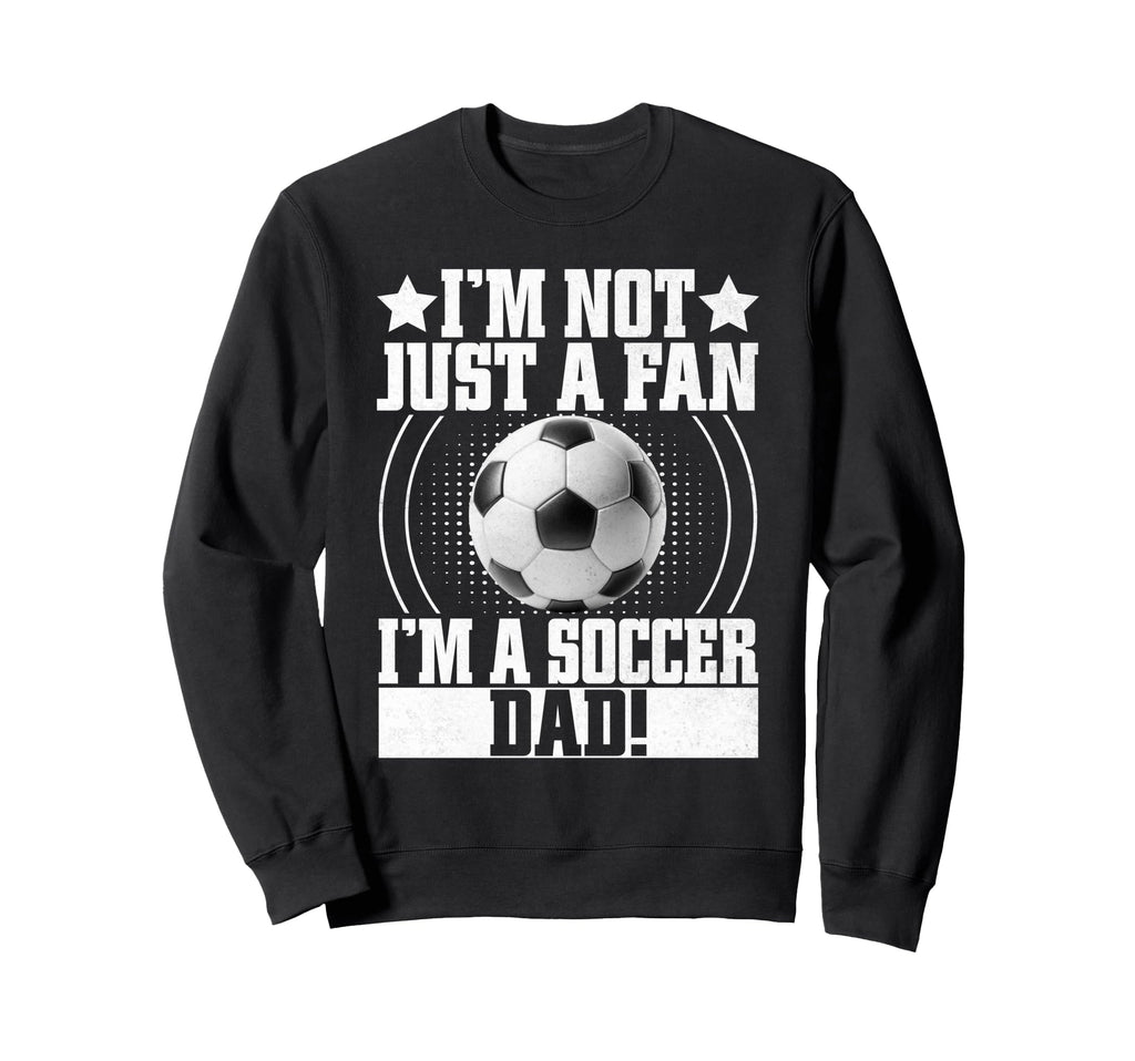 Im Not Just Fan Im Soccer Dad Sweatshirt - Streetwear Style Men Women - T-Shirt, Sweatshirt, Hoodie