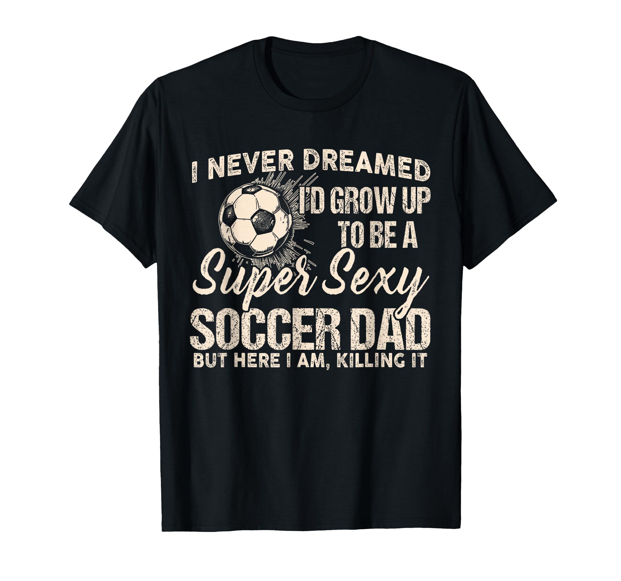 I Never Dreamed Id Grow Up To Be Sexy T-Shirt - Fun Novelty Design Unisex - T-Shirt, Sweatshirt, Hoodie
