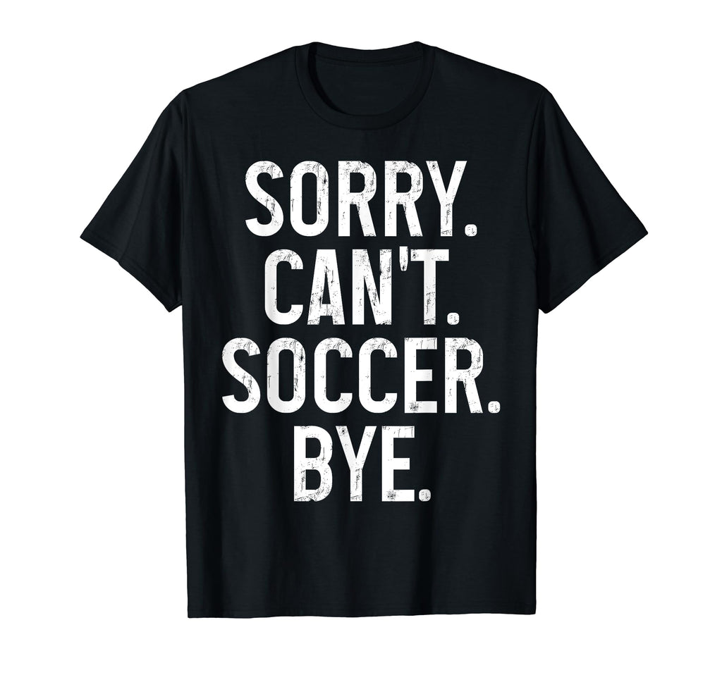 Sorry Cant Soccer Bye Funny Soccer Player T-Shirt - Graphic Print Unisex - T-Shirt, Sweatshirt, Hoodie