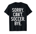 Sorry Cant Soccer Bye Funny Soccer Player T-Shirt - Graphic Print Unisex - T-Shirt, Sweatshirt, Hoodie