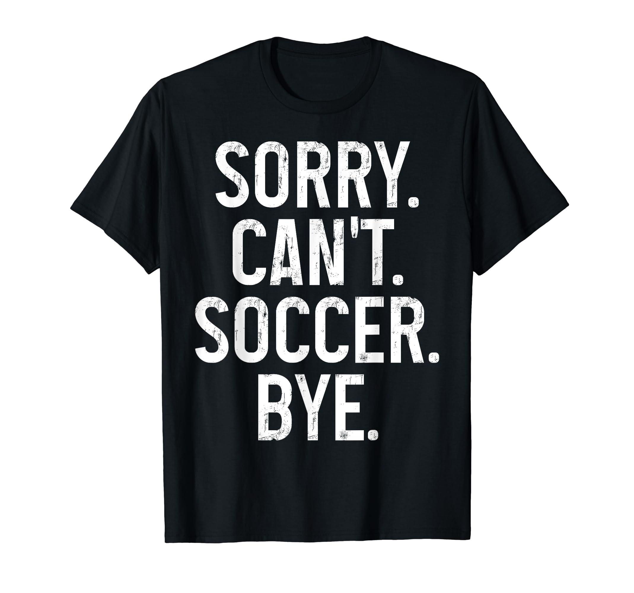 Sorry Cant Soccer Bye Funny Soccer Player T-Shirt - Graphic Print Unisex - T-Shirt, Sweatshirt, Hoodie
