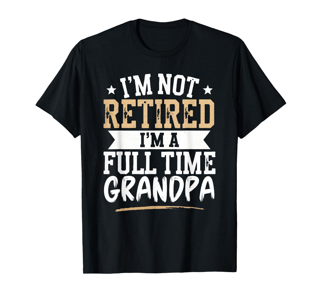 Im Not Retired Im Full Time Grandpa T-Shirt - Streetwear Style Men Women - T-Shirt, Sweatshirt, Hoodie