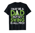 I May Be Dad But My Swing Is All Pro T-Shirt - Custom Art Print Men Women - T-Shirt, Sweatshirt, Hoodie