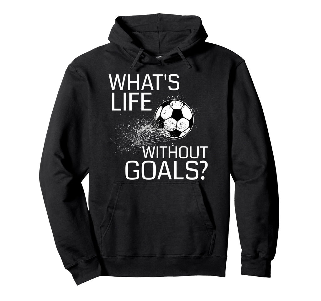 Whats Life Without Goals Funny Soccer Hoodie - Novelty Apparel for Adults - T-Shirt, Sweatshirt, Hoodie