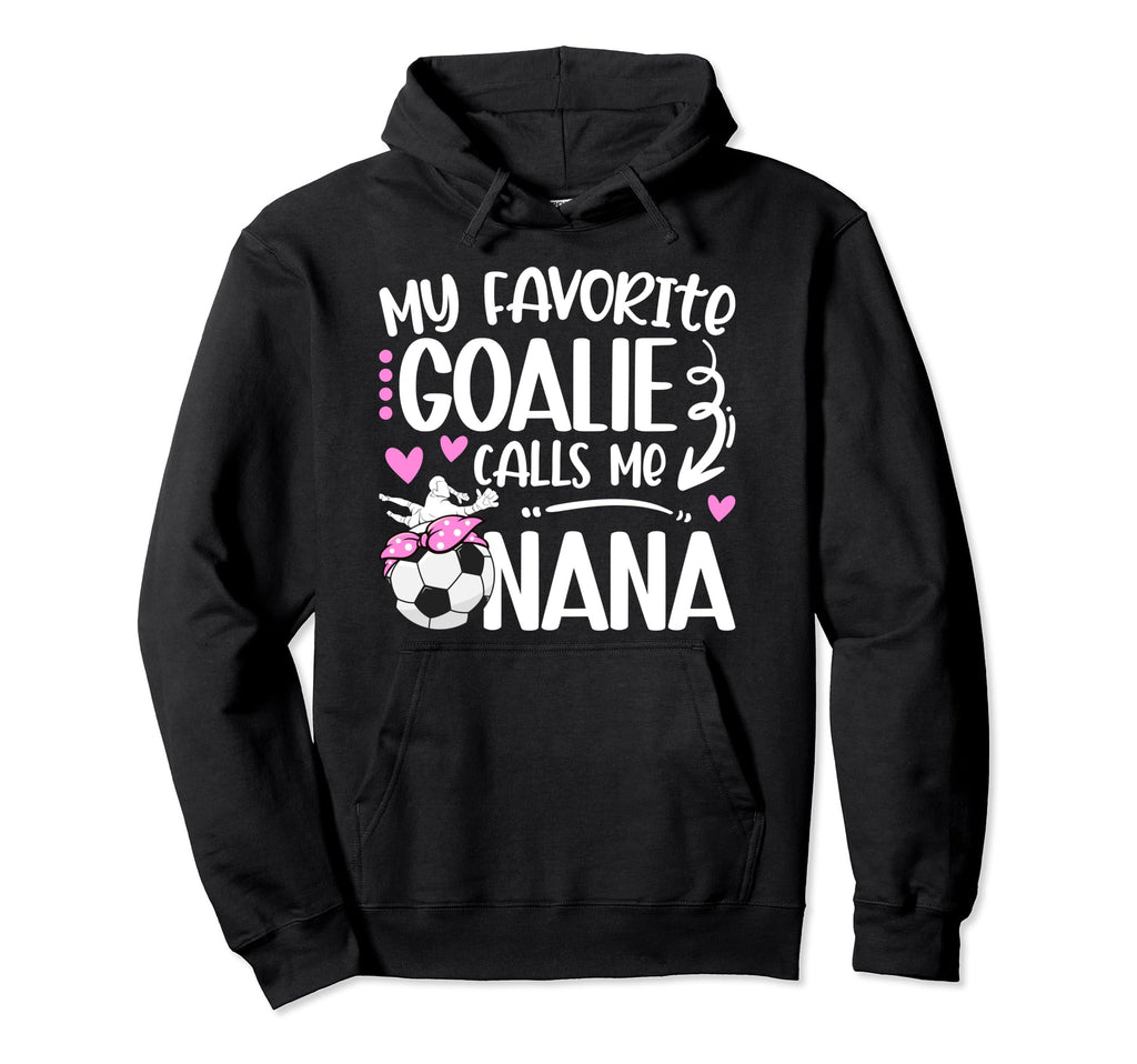 My Favorite Soccer Goalie Nana Hoodie - Fun Novelty Design Men Women - T-Shirt, Sweatshirt, Hoodie