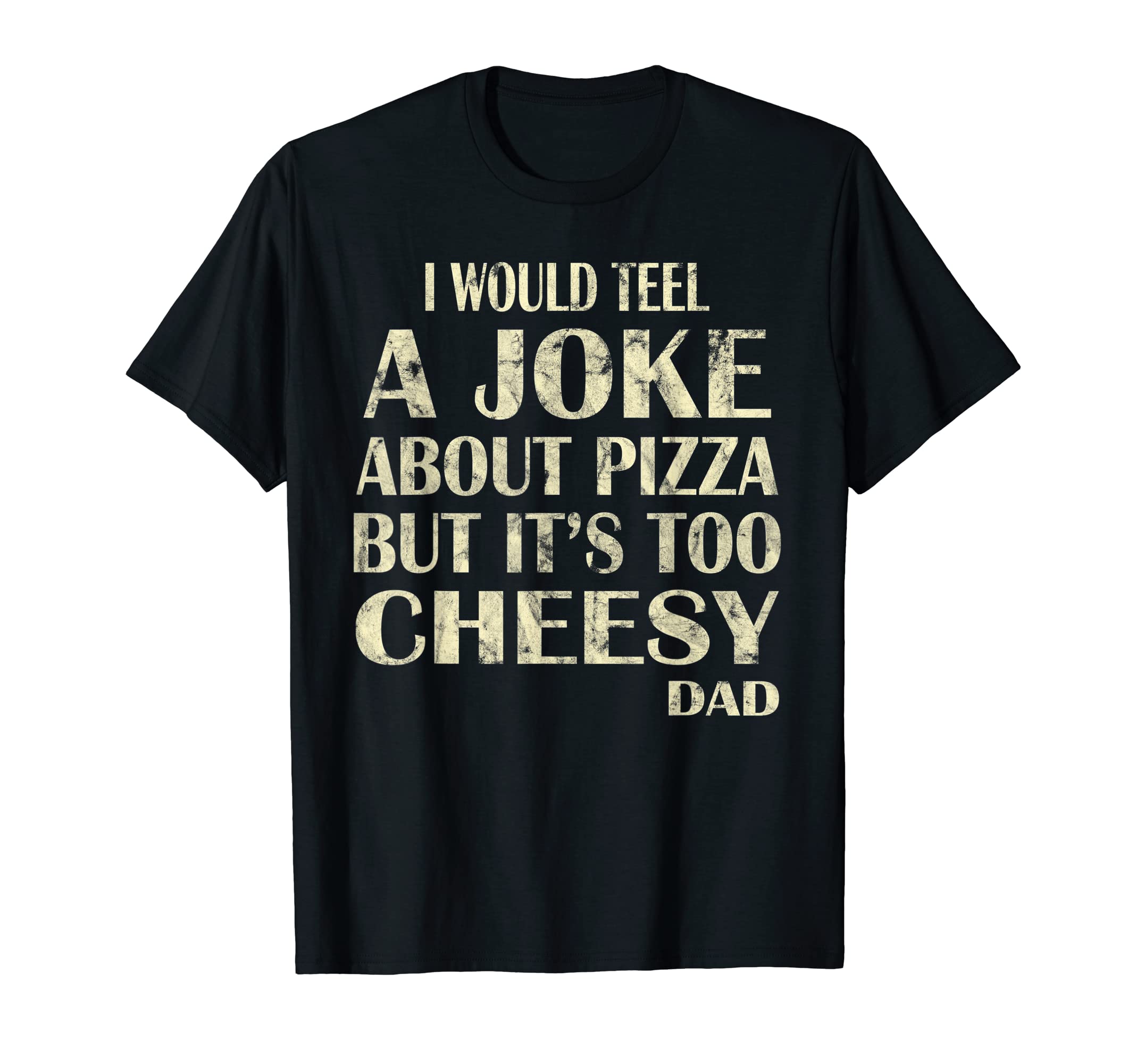 I Would Teel Joke About Pizza Cheesy Dad T-Shirt - Graphic Print Men Women - T-Shirt, Sweatshirt, Hoodie