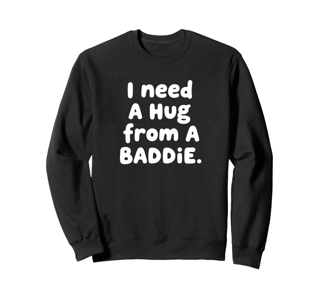 I Need Hug From Baddie Sweatshirt - Novelty Apparel Men Women - T-Shirt, Sweatshirt, Hoodie