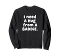 I Need Hug From Baddie Sweatshirt - Novelty Apparel Men Women - T-Shirt, Sweatshirt, Hoodie
