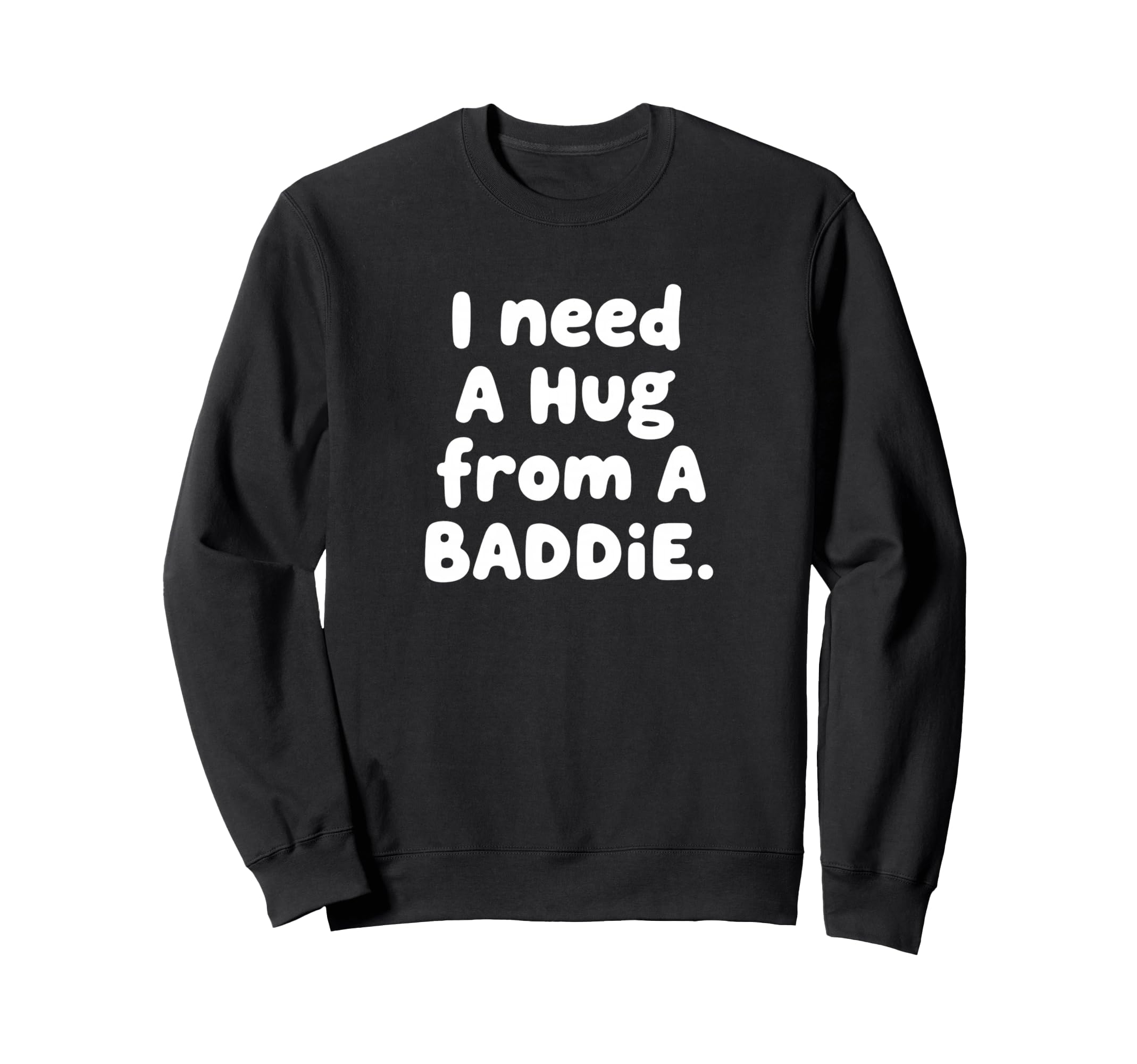 I Need Hug From Baddie Sweatshirt - Novelty Apparel Men Women - T-Shirt, Sweatshirt, Hoodie
