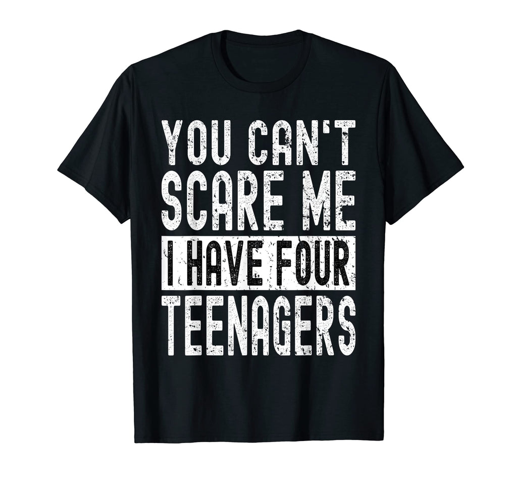 You Cant Scare Me I Have Four Teenagers T-Shirt - Graphic Print Men Women - T-Shirt, Sweatshirt, Hoodie