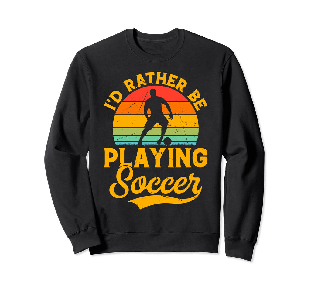 Soccer Lover Id Rather Be Playing Soccer Sweatshirt - Unique Graphic Unisex - T-Shirt, Sweatshirt, Hoodie