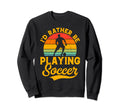 Soccer Lover Id Rather Be Playing Soccer Sweatshirt - Unique Graphic Unisex - T-Shirt, Sweatshirt, Hoodie