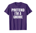 Pretend Im Gnome Lazy Easy T-Shirt - Fun Novelty Design Men Women - T-Shirt, Sweatshirt, Hoodie