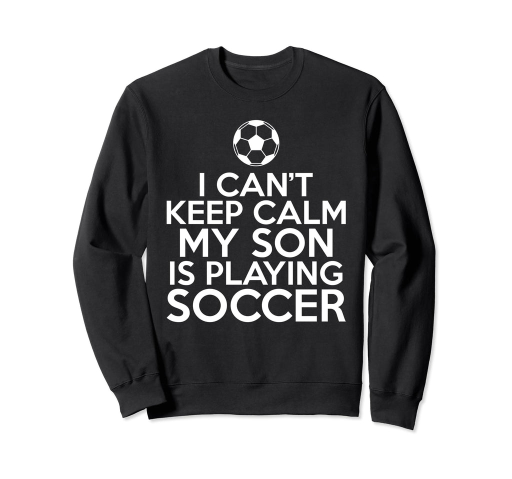 I Cant Keep Calm My Son Is Sweatshirt - Fun Novelty Design Men Women - T-Shirt, Sweatshirt, Hoodie