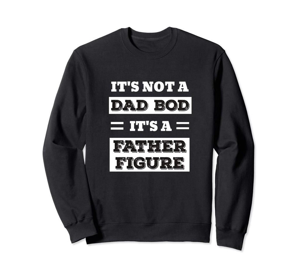 Its Not Dad Bod Its Father Figure Sweatshirt - Custom Art Print for Adults - T-Shirt, Sweatshirt, Hoodie