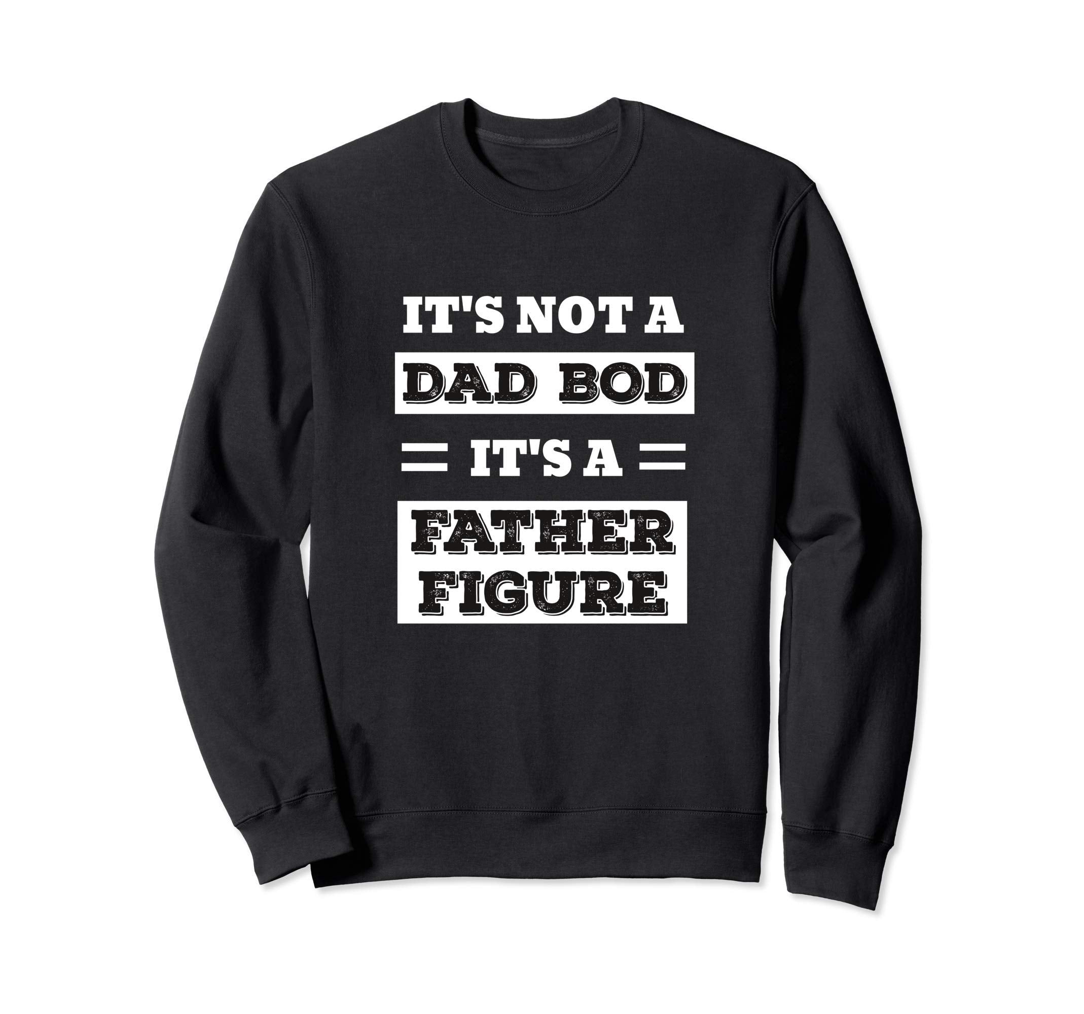 Its Not Dad Bod Its Father Figure Sweatshirt - Custom Art Print for Adults - T-Shirt, Sweatshirt, Hoodie