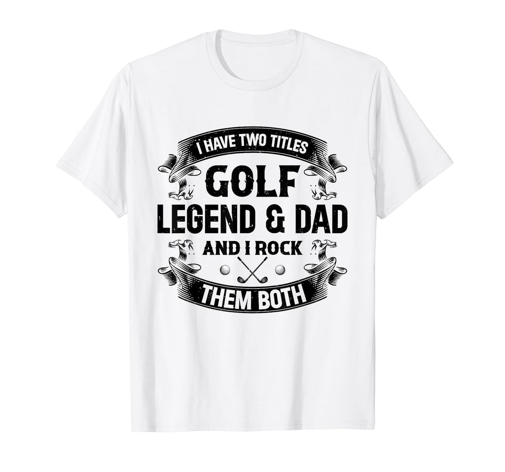 I Have Two Titles Golf Legend Dad And I T-Shirt - Streetwear Style Unisex - T-Shirt, Sweatshirt, Hoodie