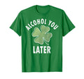 Alcohol You Later Funny Saint Patricks Day T-Shirt - Unique Graphic Unisex - T-Shirt, Sweatshirt, Hoodie